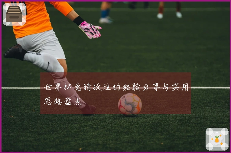 世界杯竞猜投注的经验分享与实用思路盘点