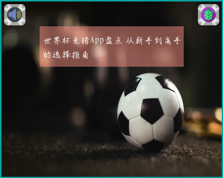 世界杯竞猜App盘点 从新手到高手的选择指南