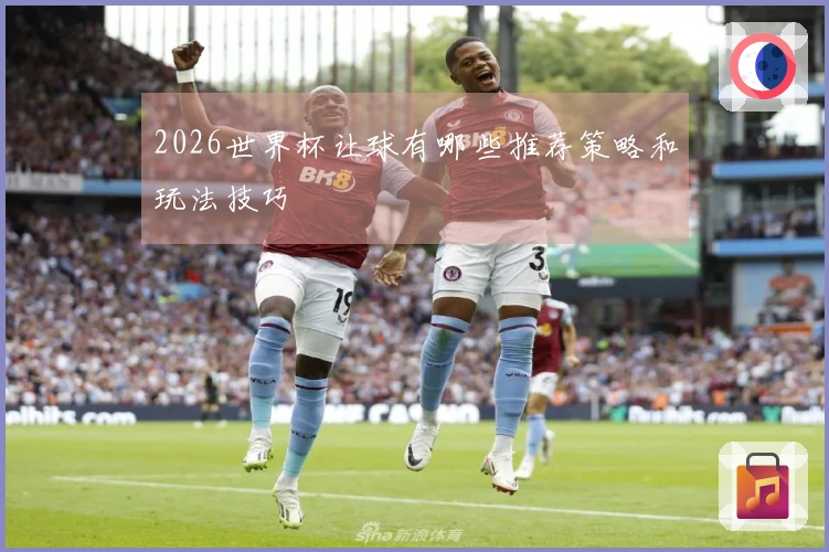 2026世界杯让球有哪些推荐策略和玩法技巧