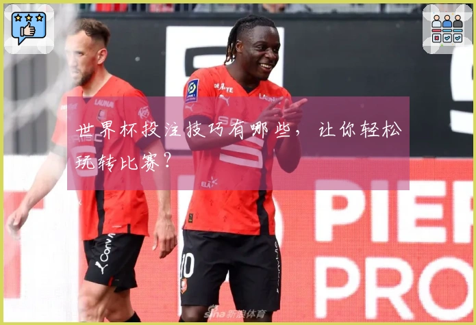 世界杯投注技巧有哪些，让你轻松玩转比赛？