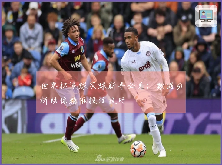 世界杯滚球买球新手必看：数据分析助你精准投注技巧