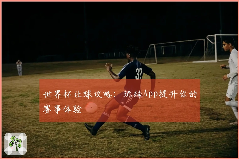 世界杯让球攻略：玩转App提升你的赛事体验