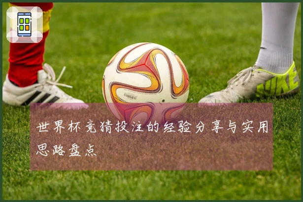 世界杯竞猜投注的经验分享与实用思路盘点