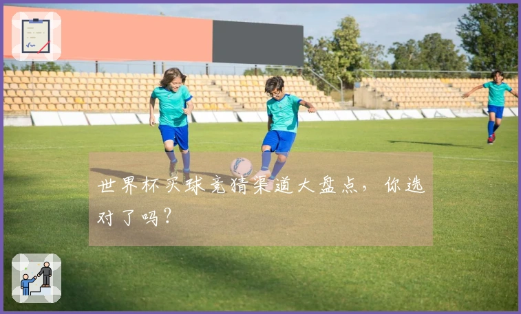世界杯买球竞猜渠道大盘点，你选对了吗？
