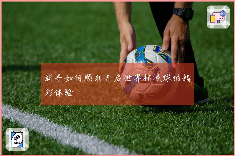 新手如何顺利开启世界杯滚球的精彩体验