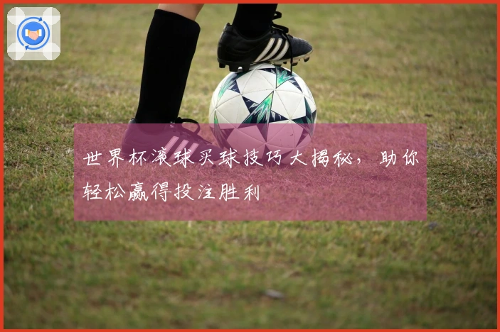 世界杯滚球买球技巧大揭秘，助你轻松赢得投注胜利