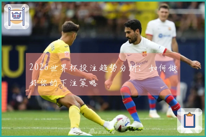 2026世界杯投注趋势分析：如何做好你的下注策略