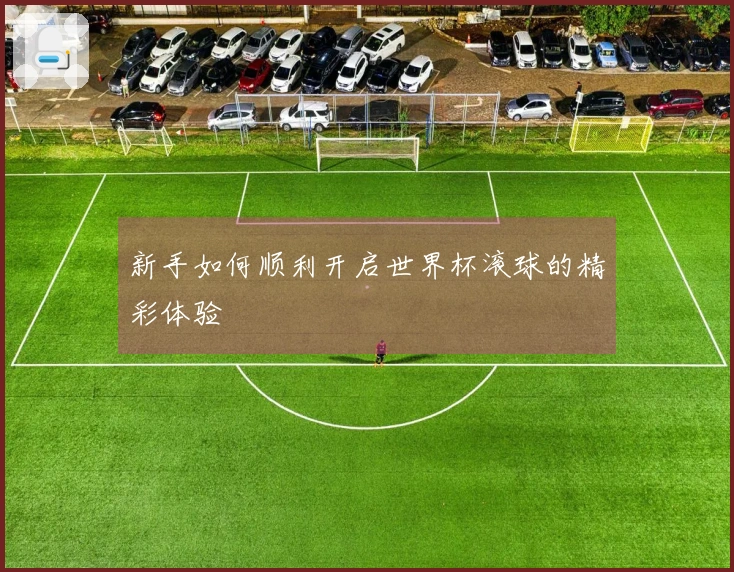 新手如何顺利开启世界杯滚球的精彩体验