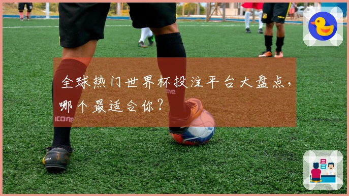全球热门世界杯投注平台大盘点，哪个最适合你？