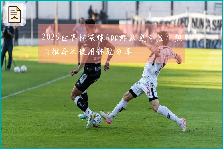 2026世界杯滚球App哪款更可靠？热门推荐及使用体验分享