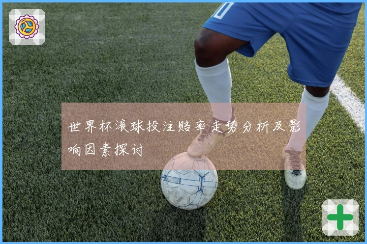 世界杯滚球投注赔率走势分析及影响因素探讨