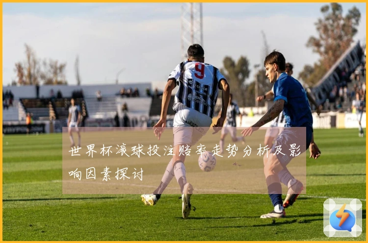 世界杯滚球投注赔率走势分析及影响因素探讨